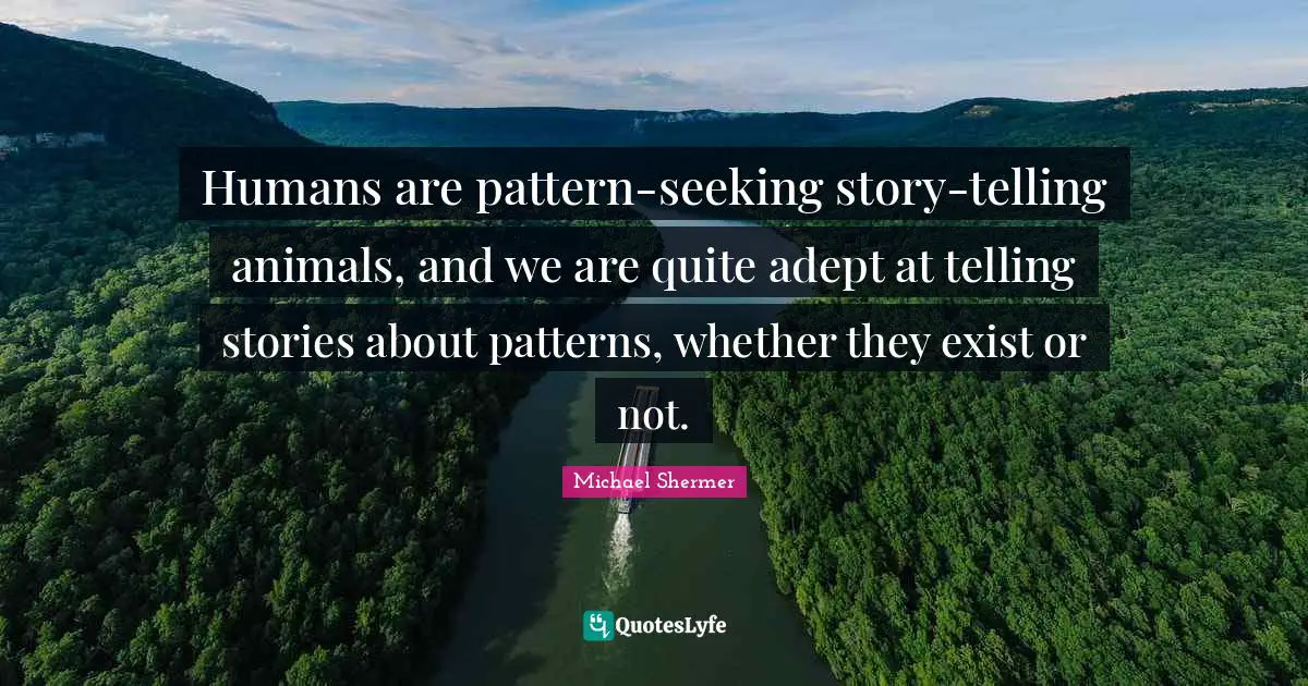 Humans are pattern-seeking story-telling animals, and we are quite adept at telling stories about patterns, whether they exist or not.