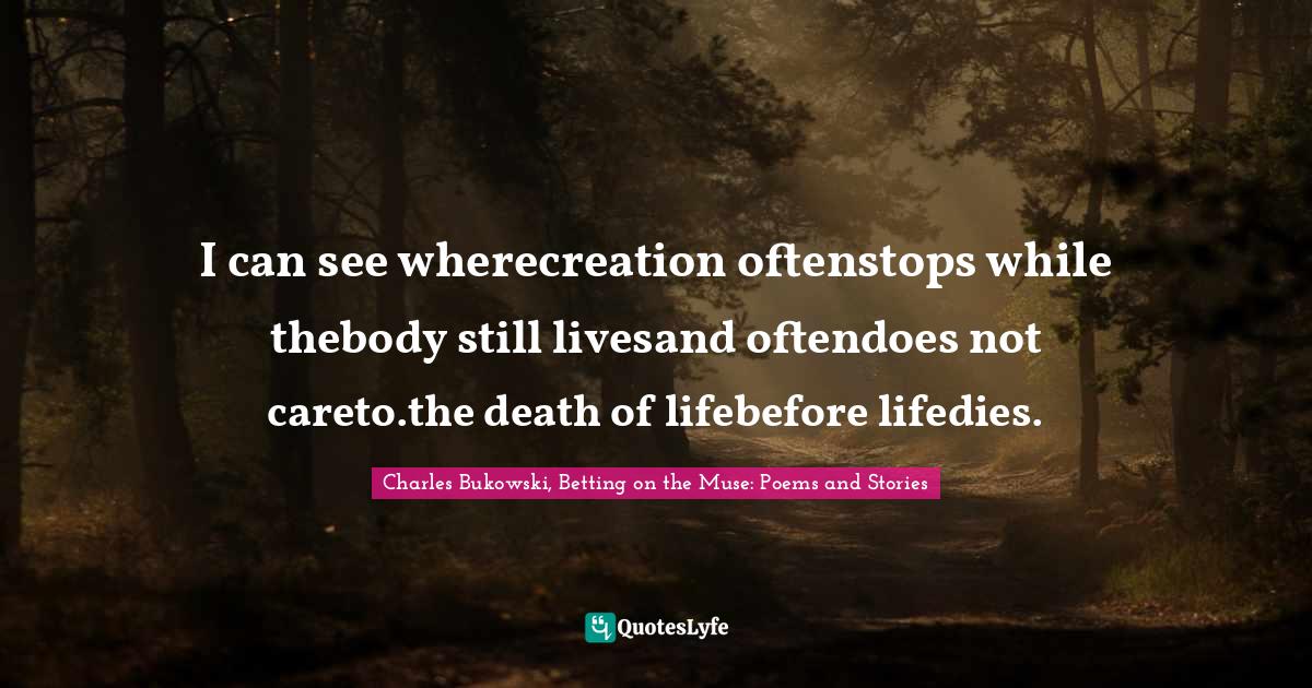 I can see wherecreation oftenstops while thebody still livesand oftendoes not careto.the death of lifebefore lifedies.