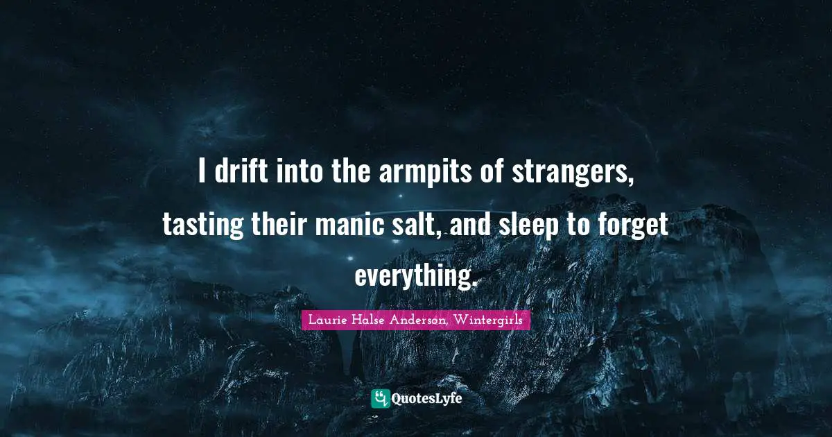 Disorders Quotes: "I drift into the armpits of strangers, tasting their manic salt, and sleep to forget everything."