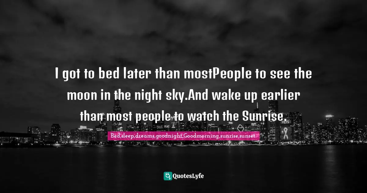 I got to bed later than mostPeople to see the moon in the night sky.And wake up earlier than most people to watch the Sunrise.