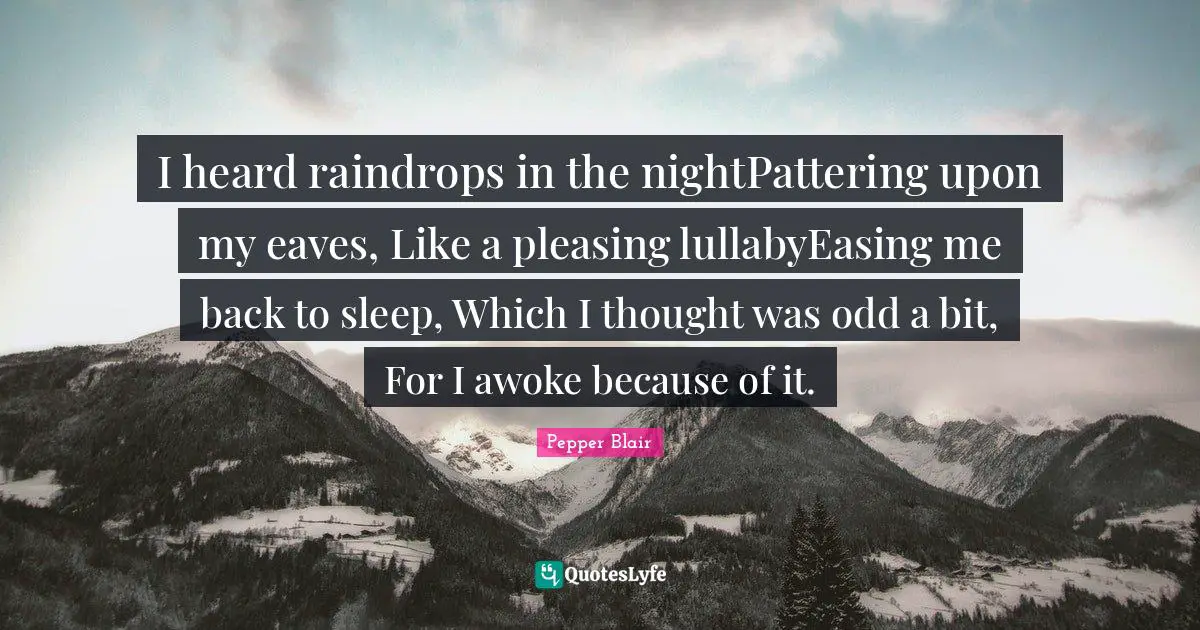 Lullaby Quotes: "I heard raindrops in the nightPattering upon my eaves, Like a pleasing lullabyEasing me back to sleep, Which I thought was odd a bit, For I awoke because of it."