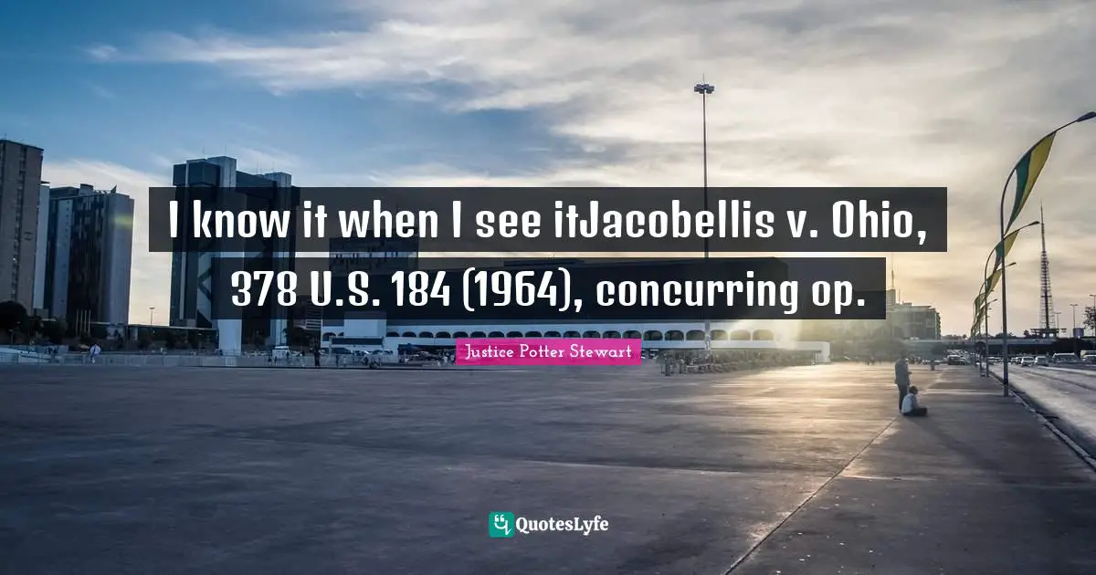 Obscenity Quotes: "I know it when I see itJacobellis v. Ohio, 378 U.S. 184 (1964), concurring op."