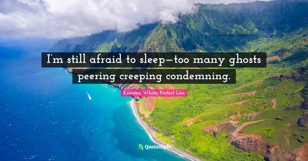 I’m still afraid to sleep—too many ghosts peering creeping condemning.