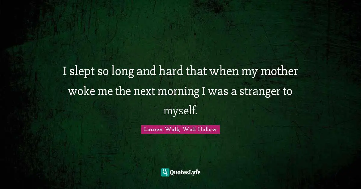 I slept so long and hard that when my mother woke me the next morning I was a stranger to myself.