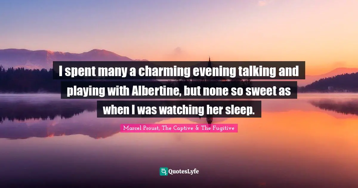 I spent many a charming evening talking and playing with Albertine, but none so sweet as when I was watching her sleep.