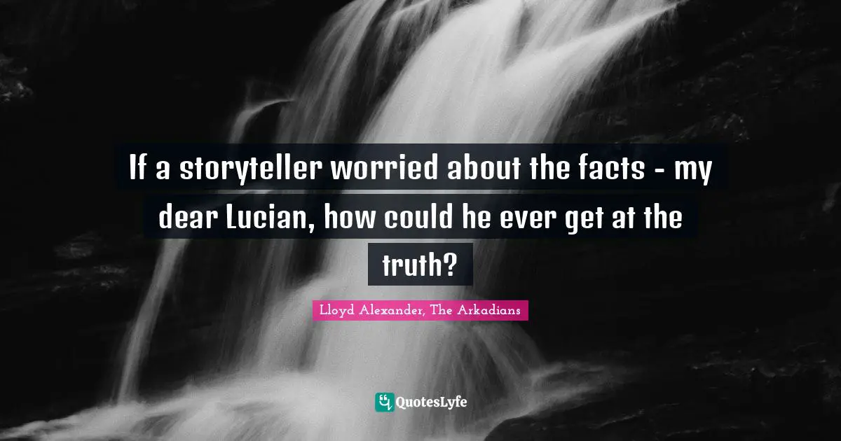 Lloyd Alexander Quotes: "If a storyteller worried about the facts - my dear Lucian, how could he ever get at the truth?"