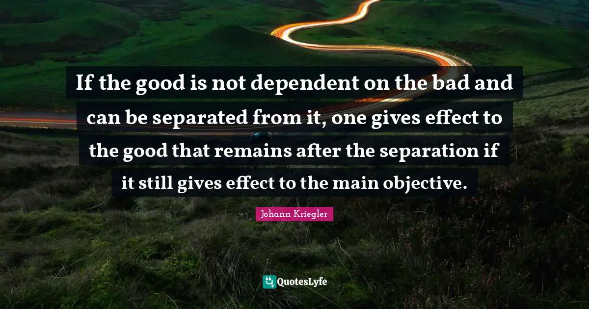 If the good is not dependent on the bad and can be separated from it, one gives effect to the good that remains after the separation if it still gives effect to the main objective.
