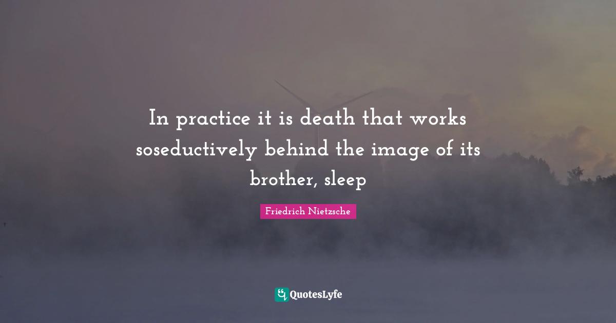 In practice it is death that works soseductively behind the image of its brother, sleep