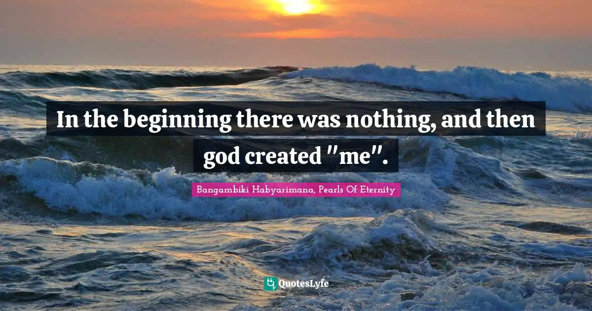 In the beginning there was nothing, and then god created "me".