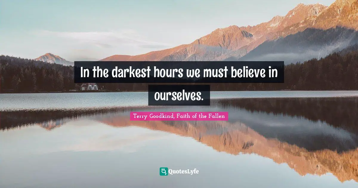 In the darkest hours we must believe in ourselves.