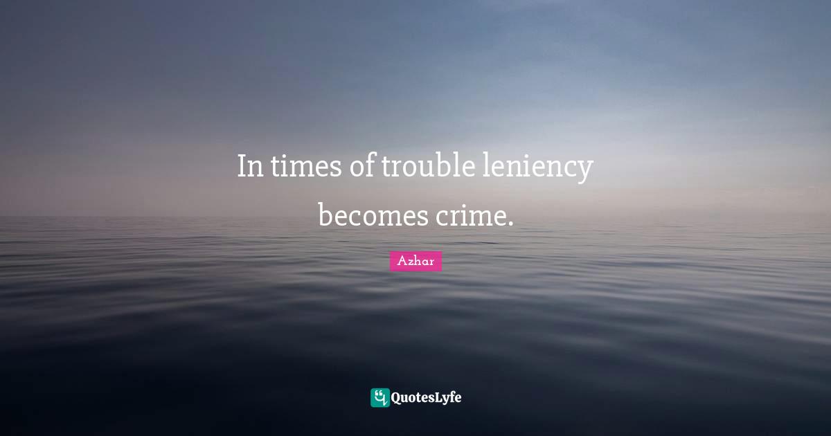 In times of trouble leniency becomes crime.