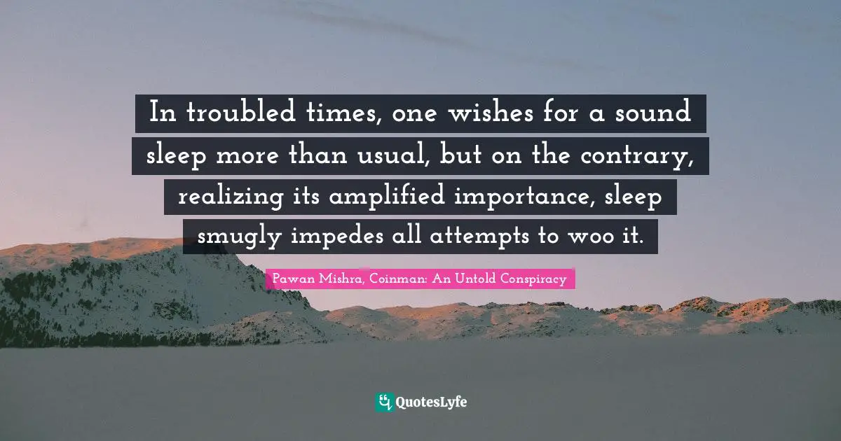 In troubled times, one wishes for a sound sleep more than usual, but on the contrary, realizing its amplified importance, sleep smugly impedes all attempts to woo it.