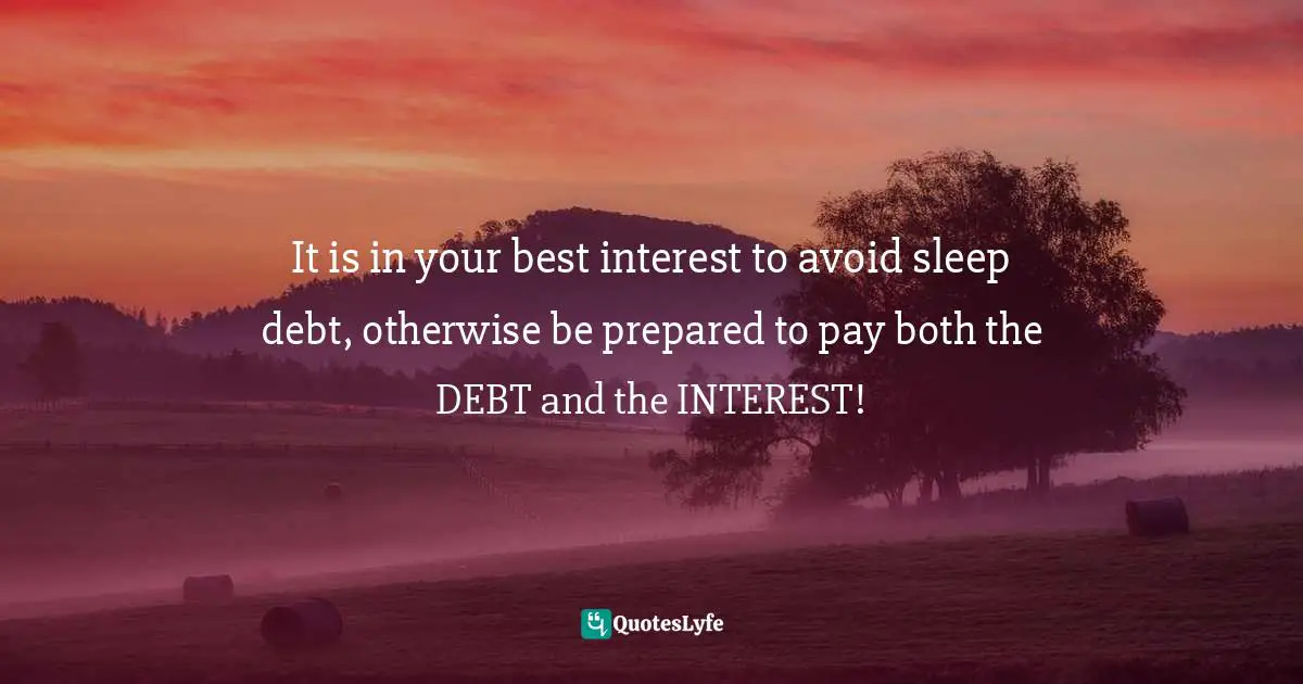 It is in your best interest to avoid sleep debt, otherwise be prepared to pay both the DEBT and the INTEREST!