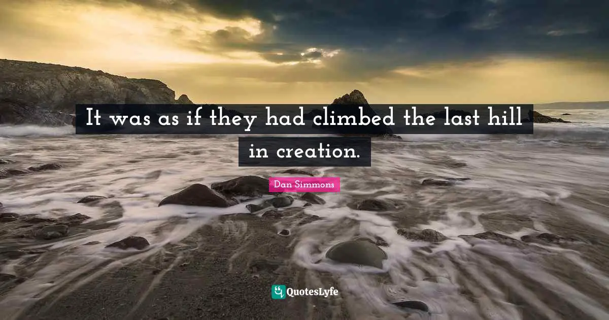It was as if they had climbed the last hill in creation.