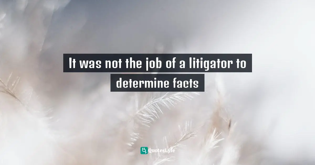 It was not the job of a litigator to determine facts