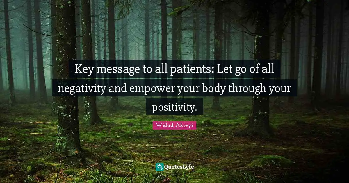 Widad Akreyi Quotes: "Key message to all patients: Let go of all negativity and empower your body through your positivity."