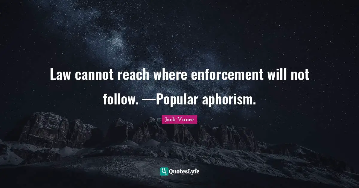 Law cannot reach where enforcement will not follow. —Popular aphorism.