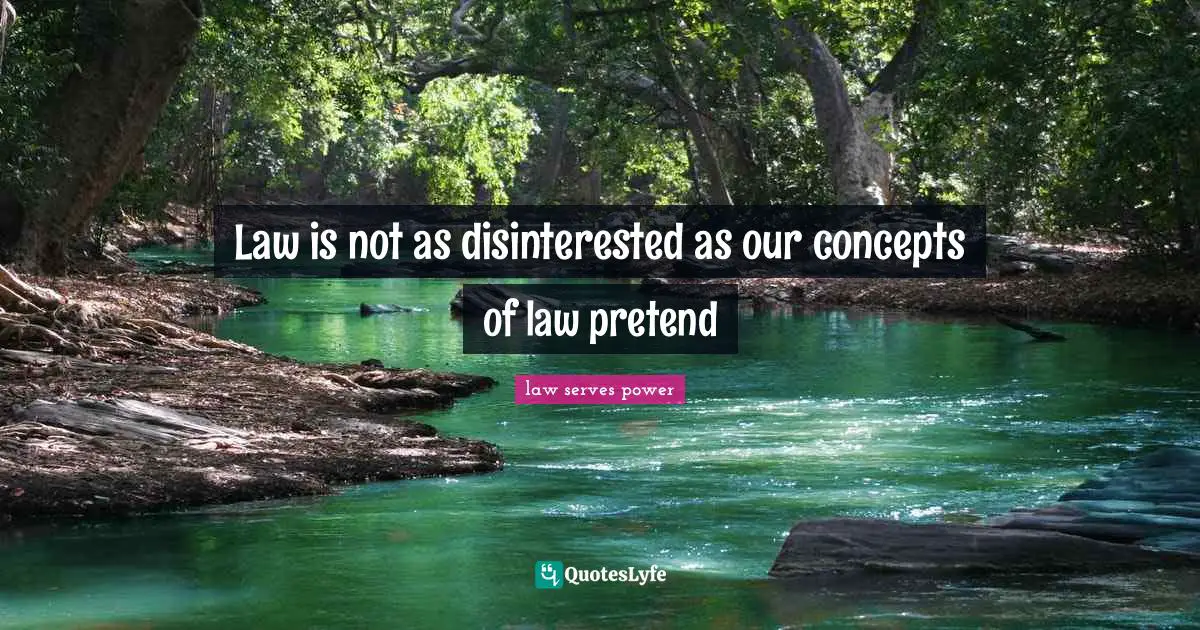 Law is not as disinterested as our concepts of law pretend