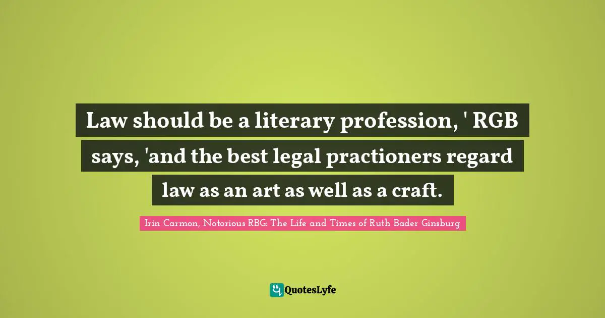 Law should be a literary profession, ' RGB says, 'and the best legal practioners regard law as an art as well as a craft.