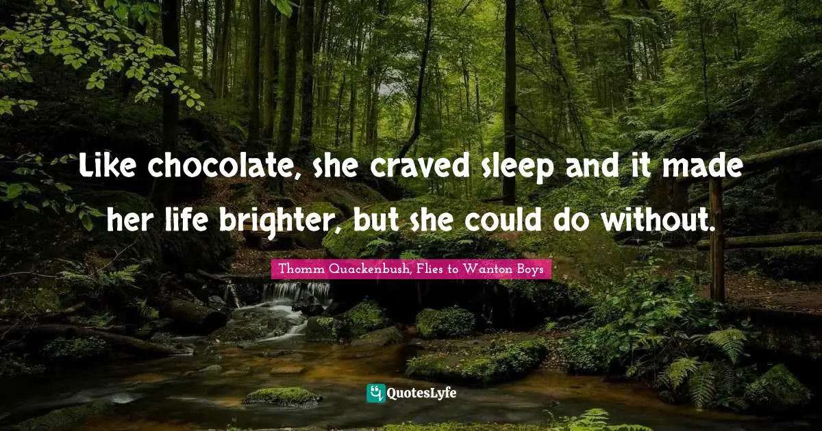 Like chocolate, she craved sleep and it made her life brighter, but she could do without.
