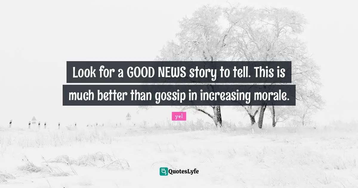 Look for a GOOD NEWS story to tell. This is much better than gossip in increasing morale.