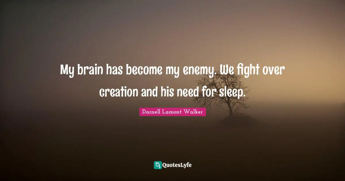 Darnell Lamont Walker Quotes: "My brain has become my enemy. We fight over creation and his need for sleep."