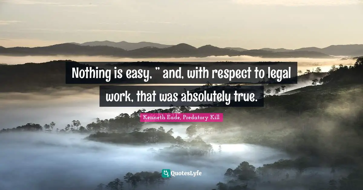 Nothing is easy, ” and, with respect to legal work, that was absolutely true.