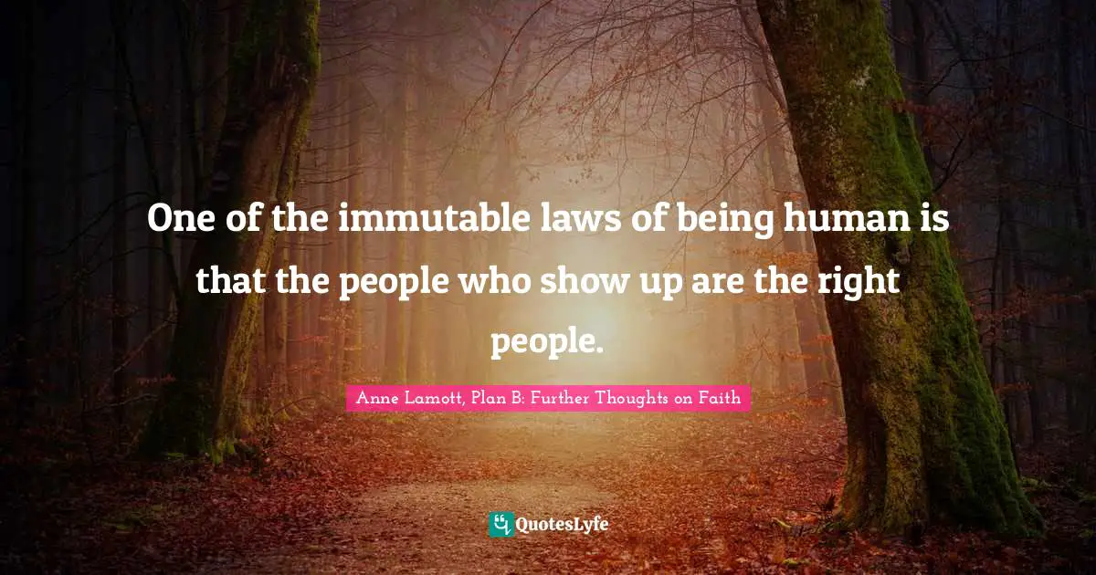 One of the immutable laws of being human is that the people who show up are the right people.