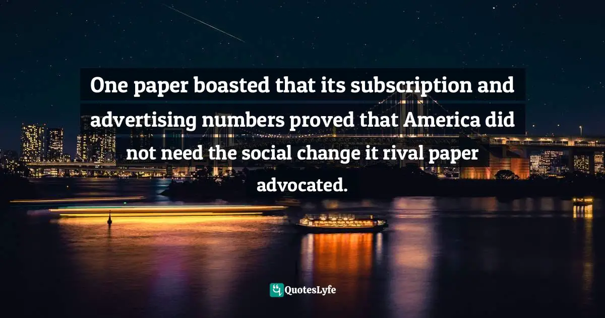One paper boasted that its subscription and advertising numbers proved that America did not need the social change it rival paper advocated.
