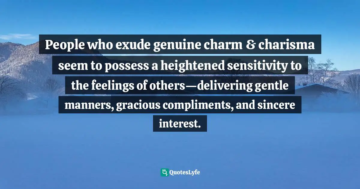 Susan C. Young, The Art Of Being: 8 Ways To Optimize Your Presence & Essence For Positive Impact Quotes: "People who exude genuine charm & charisma seem to possess a heightened sensitivity to the feelings of others—delivering gentle manners, gracious compliments, and sincere interest."