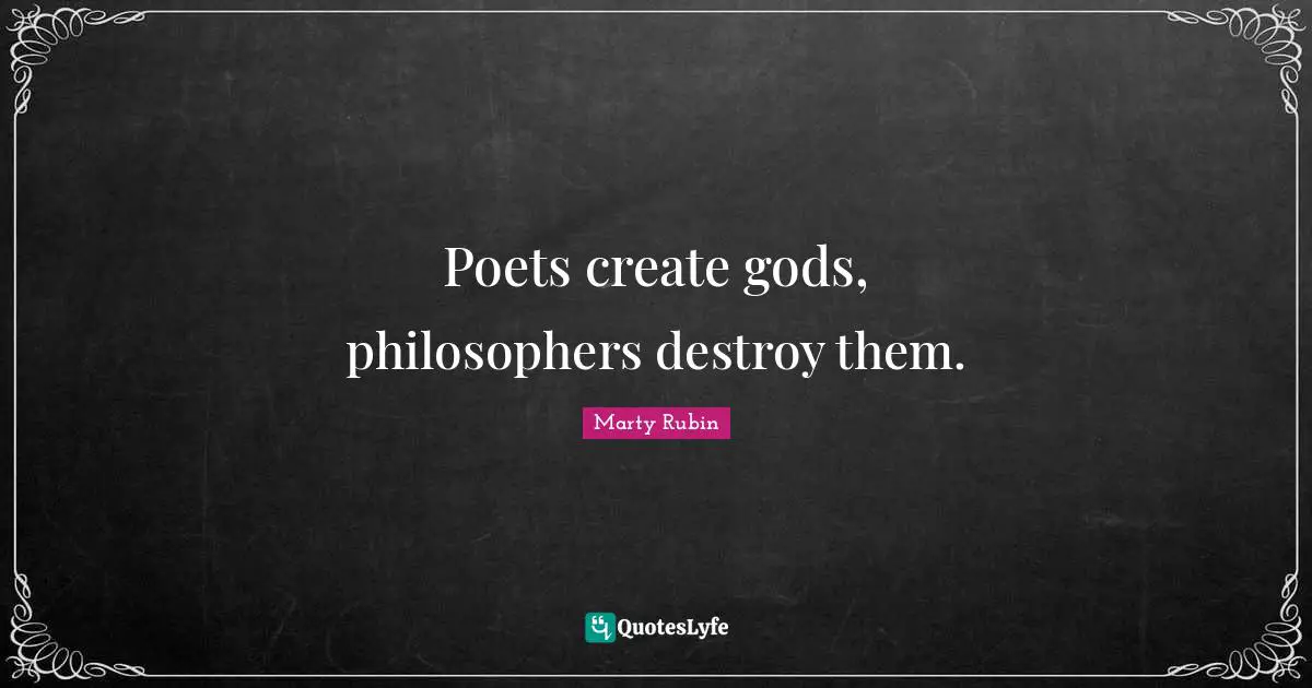 Poets create gods, philosophers destroy them.