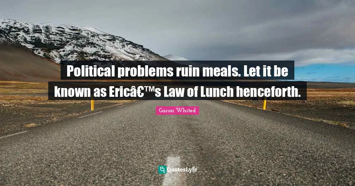 Political problems ruin meals. Let it be known as Ericâ€™s Law of Lunch henceforth.