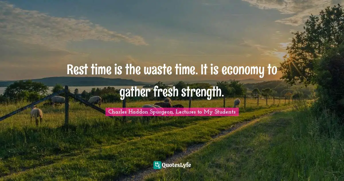 Rest time is the waste time. It is economy to gather fresh strength.