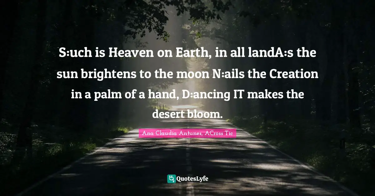 S:uch is Heaven on Earth, in all landA:s the sun brightens to the moon N:ails the Creation in a palm of a hand, D:ancing IT makes the desert bloom.
