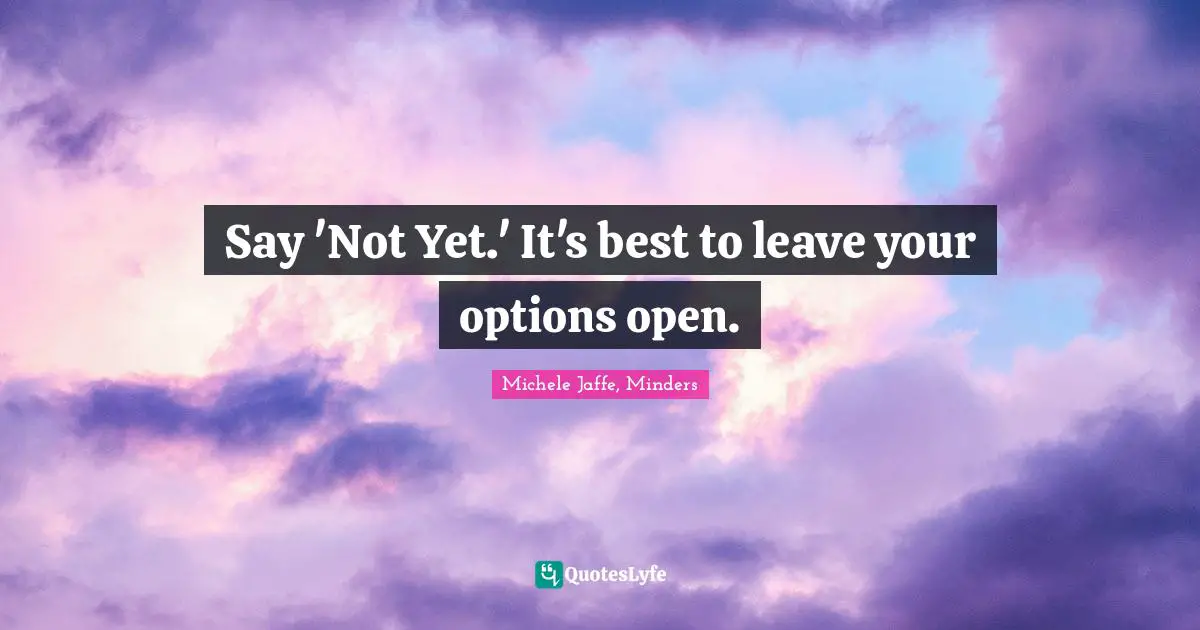 Say 'Not Yet.' It's best to leave your options open.