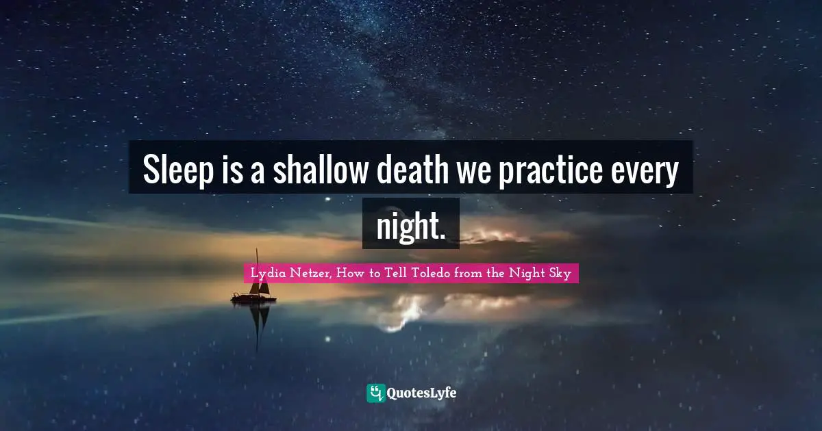 Sleep is a shallow death we practice every night.