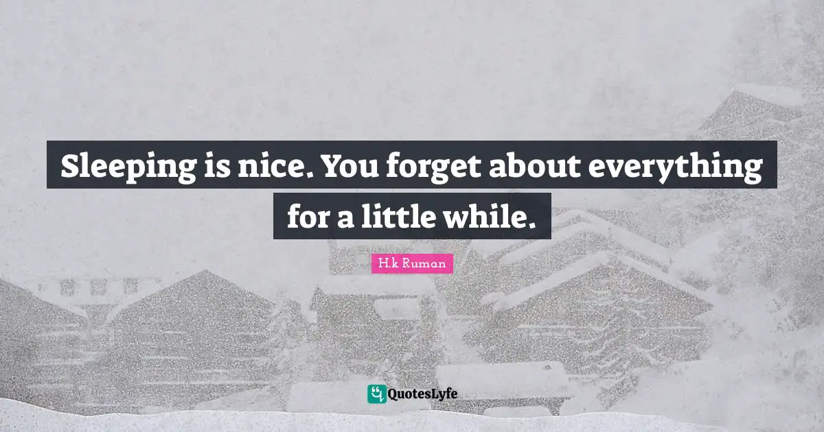 Sleeping is nice. You forget about everything for a little while.
