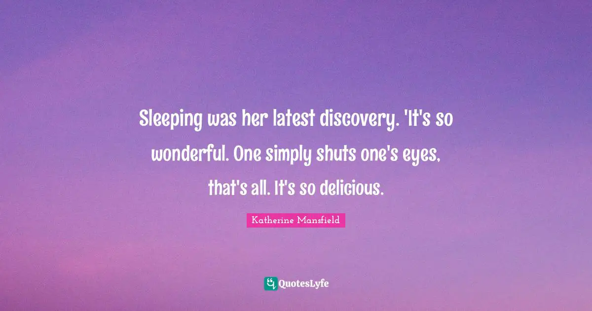 Sleeping was her latest discovery. 'It's so wonderful. One simply shuts one's eyes, that's all. It's so delicious.