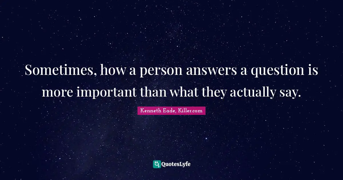 Sometimes, how a person answers a question is more important than what they actually say.