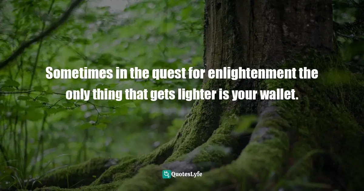 Sometimes in the quest for enlightenment the only thing that gets lighter is your wallet.