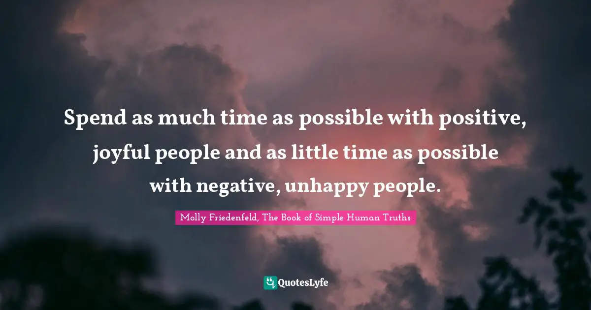 Shining Your Light Quotes: "Spend as much time as possible with positive, joyful people and as little time as possible with negative, unhappy people."