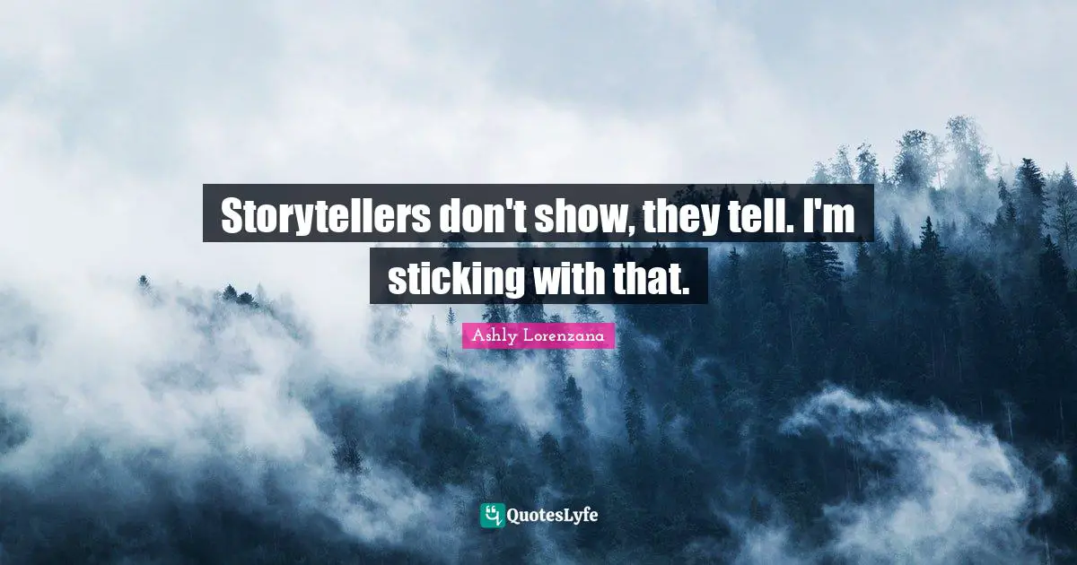 Storytellers don't show, they tell. I'm sticking with that.