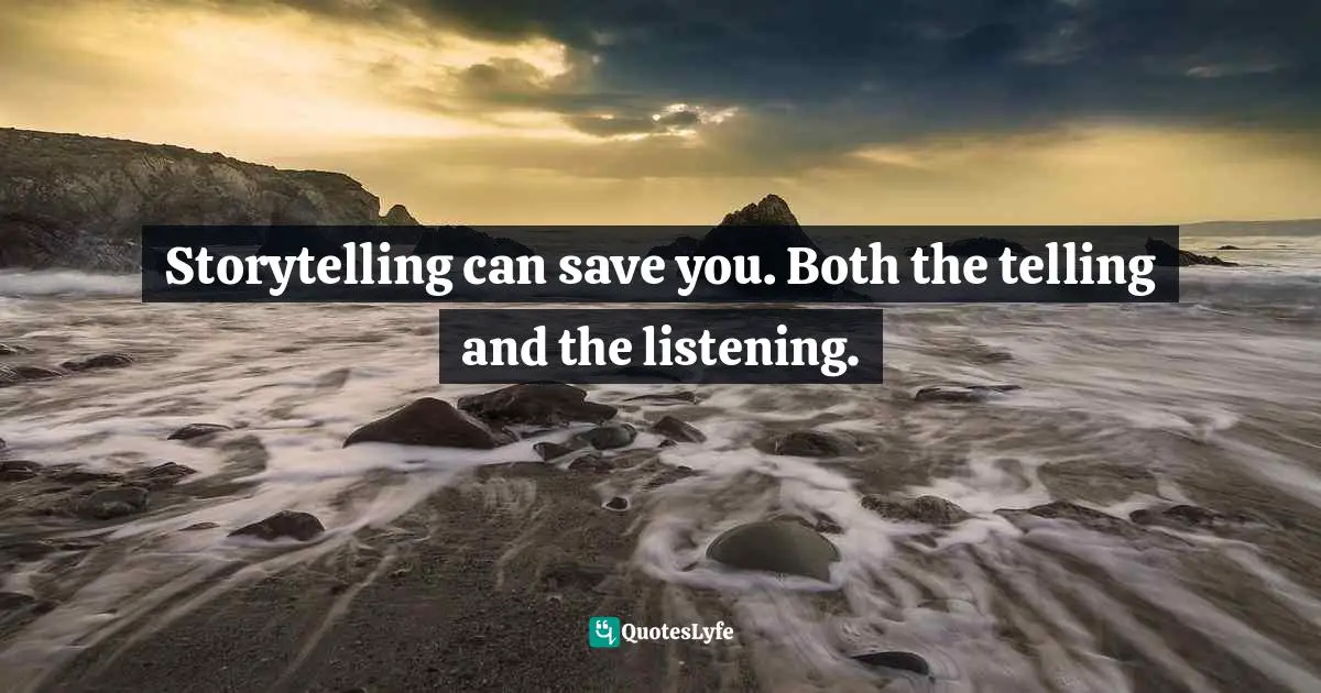 Storytelling can save you. Both the telling and the listening.