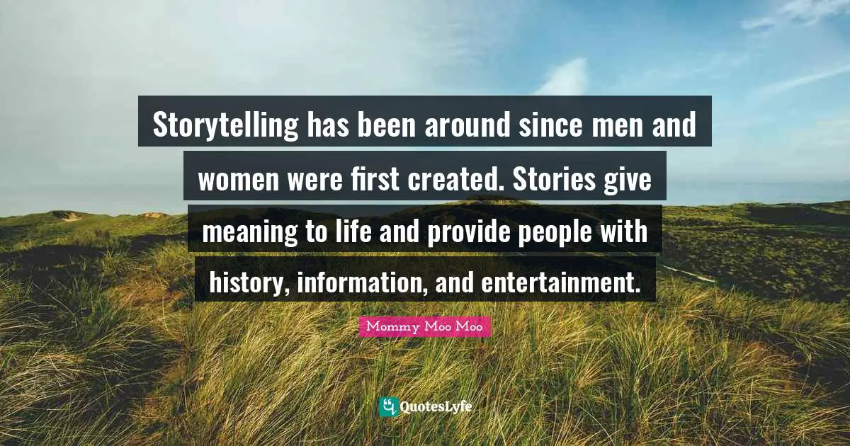 Mommy Moo Moo Quotes: "Storytelling has been around since men and women were first created. Stories give meaning to life and provide people with history, information, and entertainment."