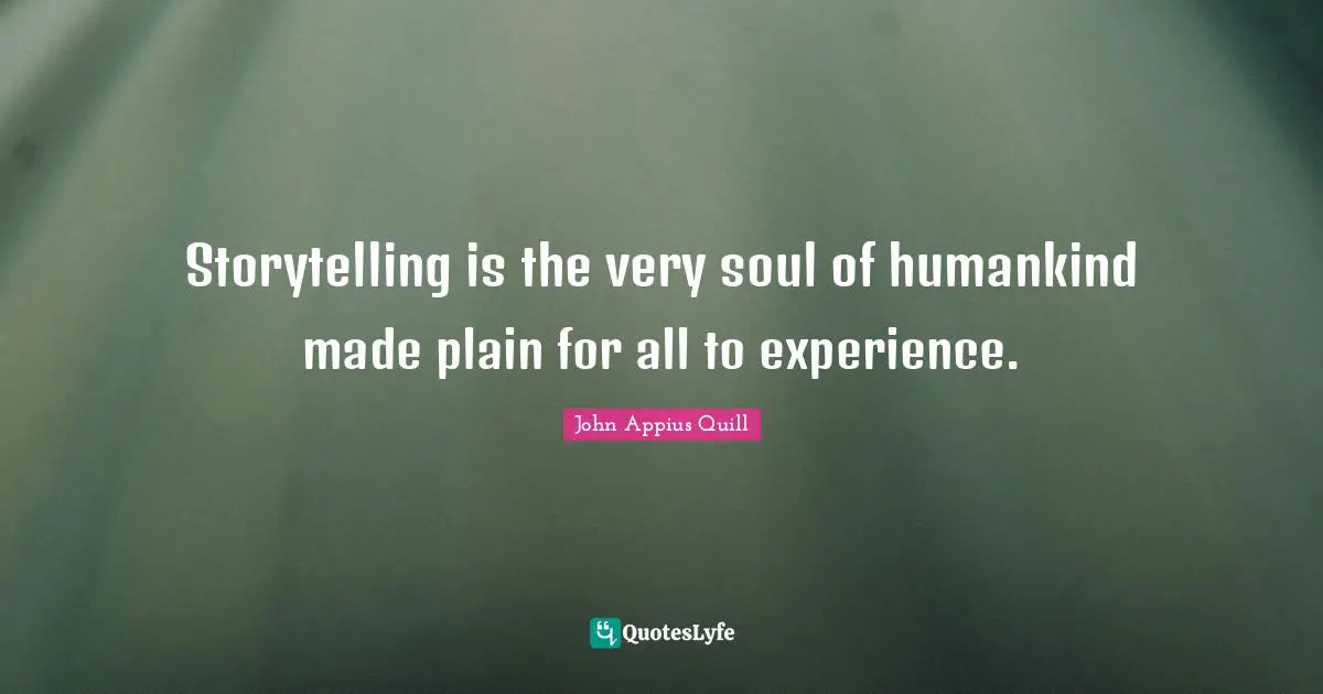 Storytelling is the very soul of humankind made plain for all to experience.