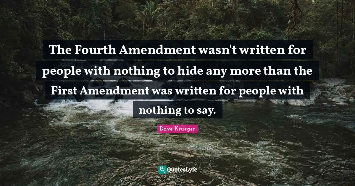 The Fourth Amendment wasn't written for people with nothing to hide any more than the First Amendment was written for people with nothing to say.