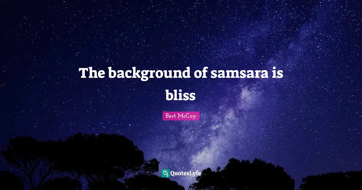 Bert McCoy Quotes: "The background of samsara is bliss"