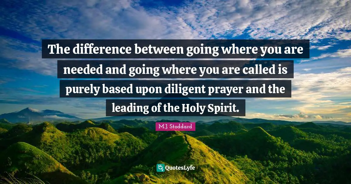 The difference between going where you are needed and going where you are called is purely based upon diligent prayer and the leading of the Holy Spirit.