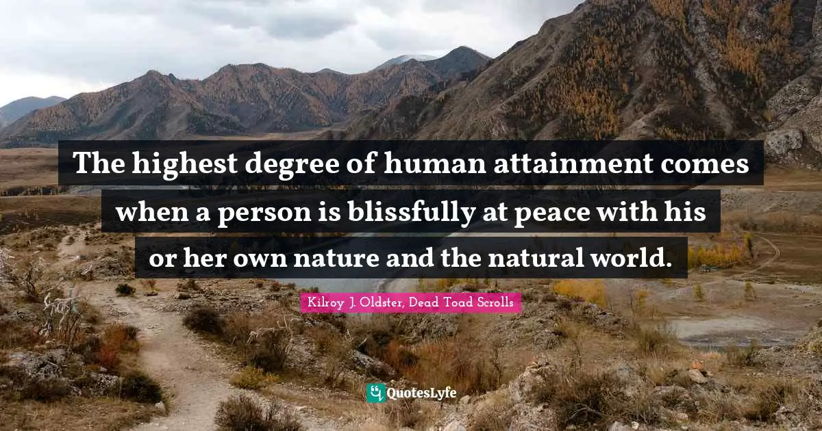 The highest degree of human attainment comes when a person is blissfully at peace with his or her own nature and the natural world.