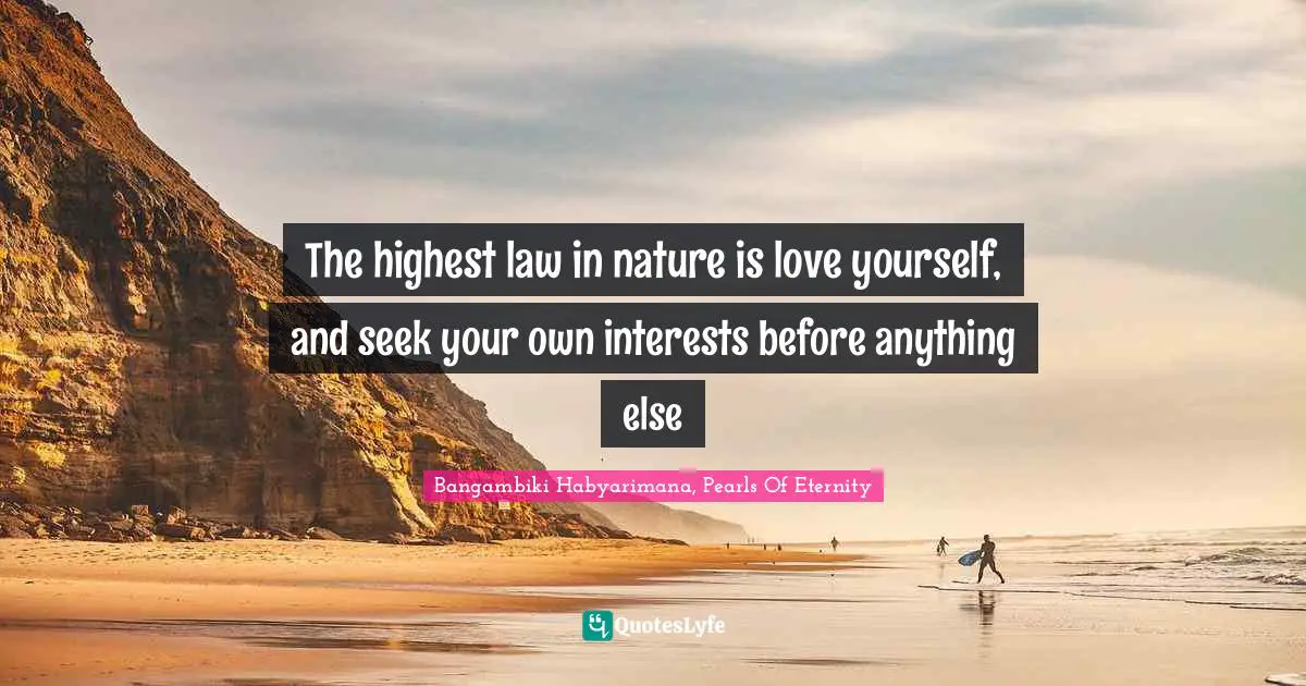 The highest law in nature is love yourself, and seek your own interests before anything else